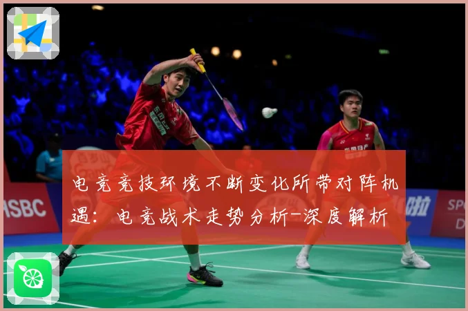 电竞竞技环境不断变化所带对阵机遇：电竞战术走势分析-深度解析