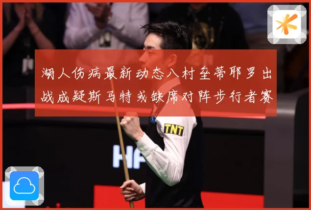 湖人伤病最新动态八村垒蒂耶罗出战成疑斯马特或缺席对阵步行者赛场复盘-深度解析