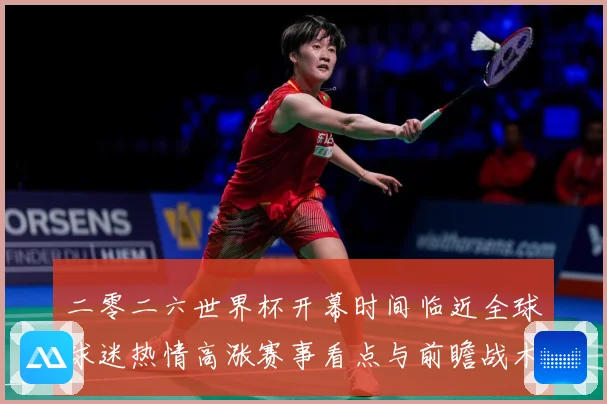 二零二六世界杯开幕时间临近全球球迷热情高涨赛事看点与前瞻战术观察-深度解析