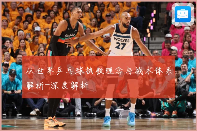 从世界乒乓球执教理念与战术体系解析-深度解析