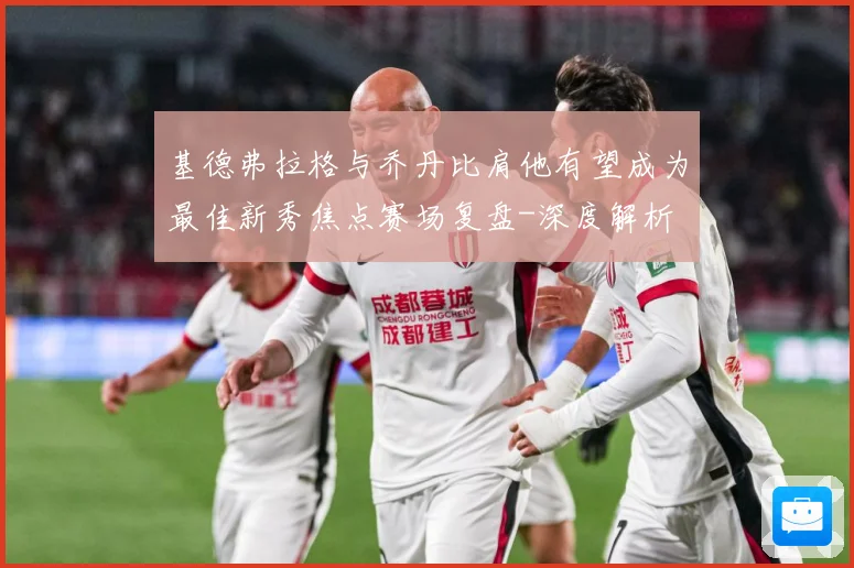基德弗拉格与乔丹比肩他有望成为最佳新秀焦点赛场复盘-深度解析