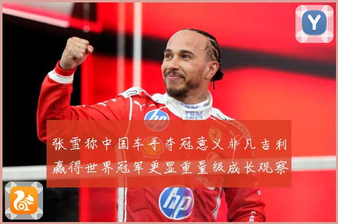 张雪称中国车手夺冠意义非凡吉利赢得世界冠军更显重量级成长观察-深度解析