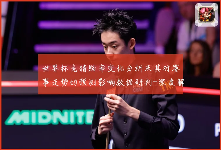 世界杯竞猜赔率变化分析及其对赛事走势的预测影响数据研判-深度解析