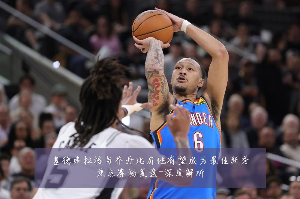 基德弗拉格与乔丹比肩他有望成为最佳新秀焦点赛场复盘-深度解析