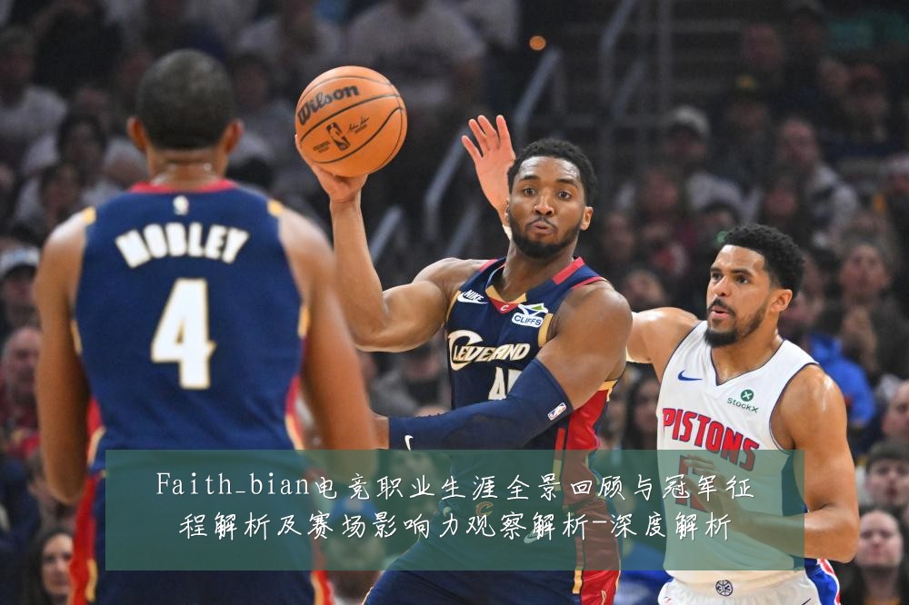 Faith_bian电竞职业生涯全景回顾与冠军征程解析及赛场影响力观察解析-深度解析