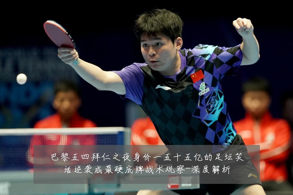 巴黎五四拜仁之夜身价一五十五亿的足坛笑话逆袭成最硬底牌战术观察-深度解析