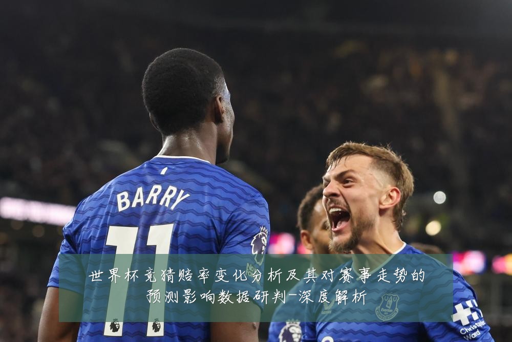 世界杯竞猜赔率变化分析及其对赛事走势的预测影响数据研判-深度解析
