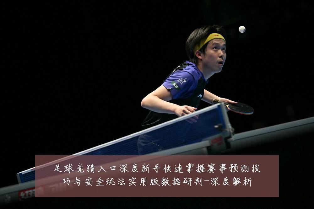 足球竞猜入口深度新手快速掌握赛事预测技巧与安全玩法实用版数据研判-深度解析