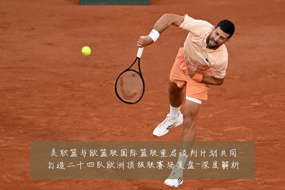 美职篮与欧篮联国际篮联重启谈判计划共同打造二十四队欧洲顶级联赛场复盘-深度解析