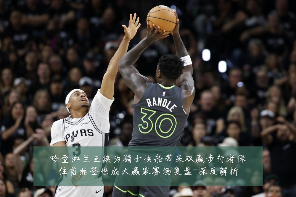 哈登加兰互换为骑士快船带来双赢步行者保住首轮签也成大赢家赛场复盘-深度解析